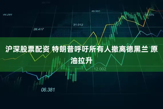 沪深股票配资 特朗普呼吁所有人撤离德黑兰 原油拉升