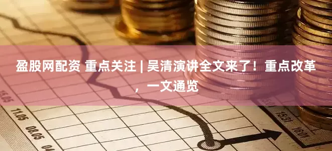 盈股网配资 重点关注 | 吴清演讲全文来了！重点改革，一文通览