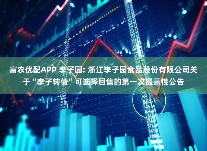 富农优配APP 李子园: 浙江李子园食品股份有限公司关于“李子转债”可选择回售的第一次提示性公告