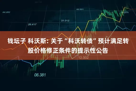 钱坛子 科沃斯: 关于“科沃转债”预计满足转股价格修正条件的提示性公告