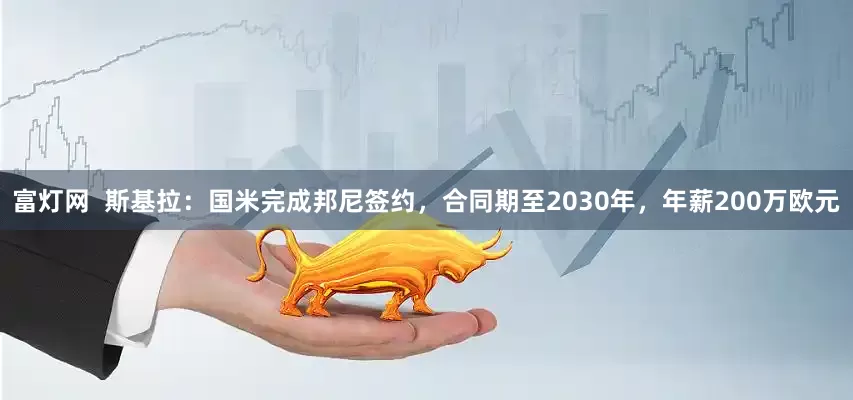 富灯网  斯基拉：国米完成邦尼签约，合同期至2030年，年薪200万欧元