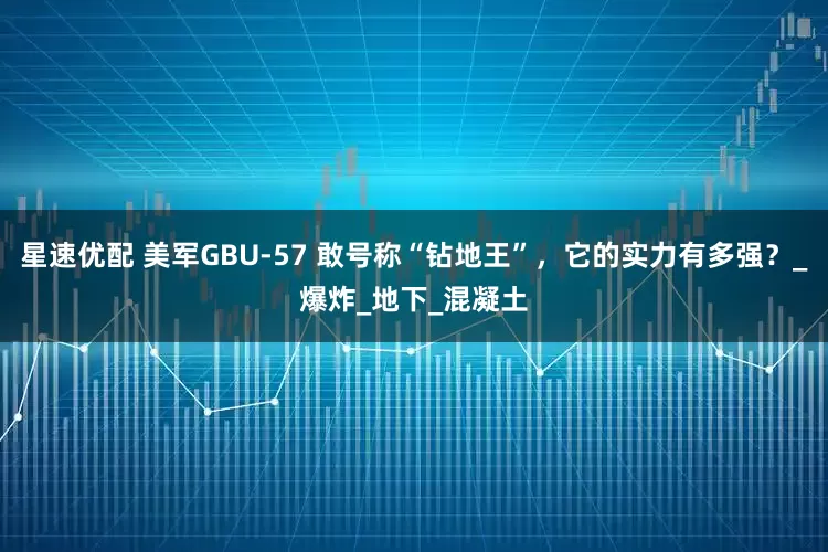 星速优配 美军GBU-57 敢号称“钻地王”，它的实力有多强？_爆炸_地下_混凝土
