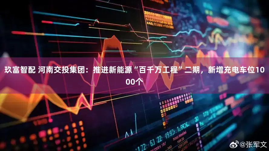 玖富智配 河南交投集团：推进新能源“百千万工程”二期，新增充电车位1000个