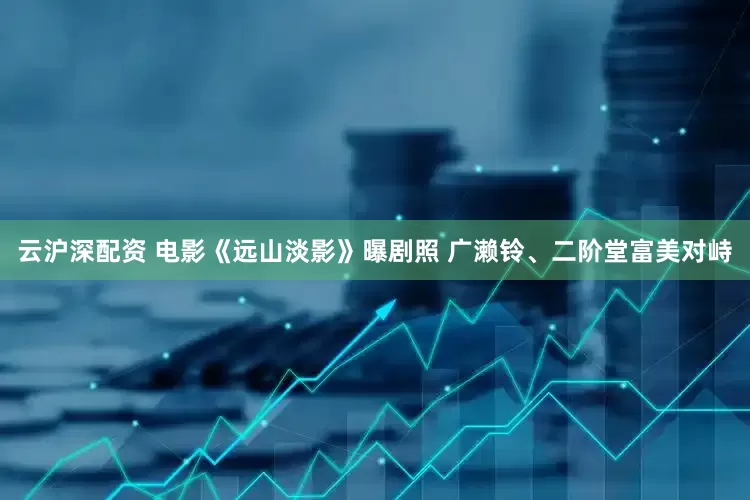 云沪深配资 电影《远山淡影》曝剧照 广濑铃、二阶堂富美对峙