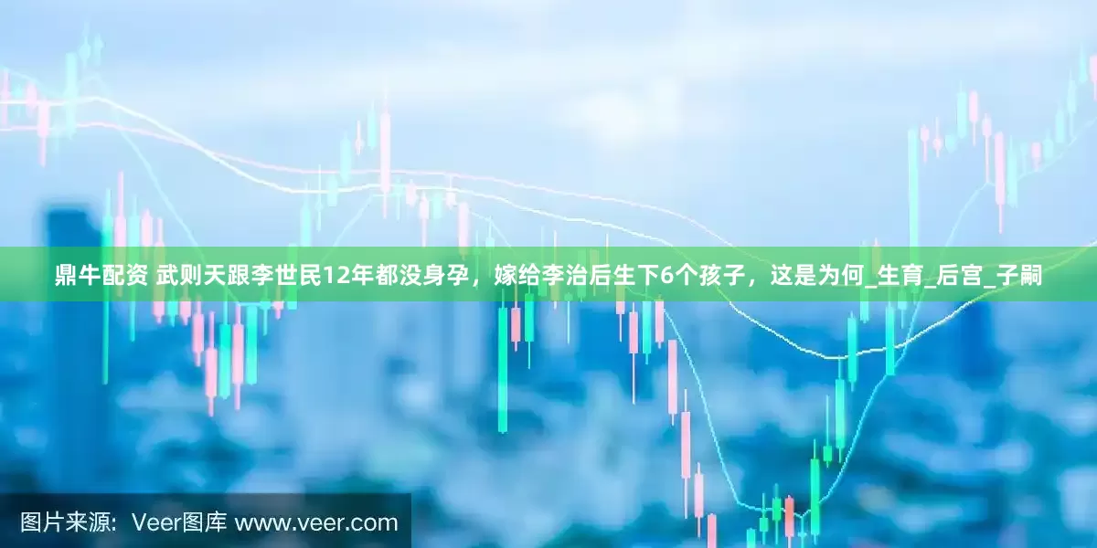 鼎牛配资 武则天跟李世民12年都没身孕，嫁给李治后生下6个孩子，这是为何_生育_后宫_子嗣