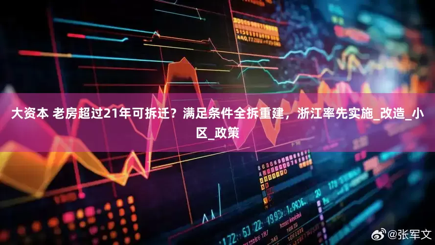 大资本 老房超过21年可拆迁？满足条件全拆重建，浙江率先实施_改造_小区_政策