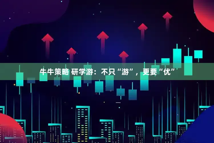 牛牛策略 研学游：不只“游”，更要“优”