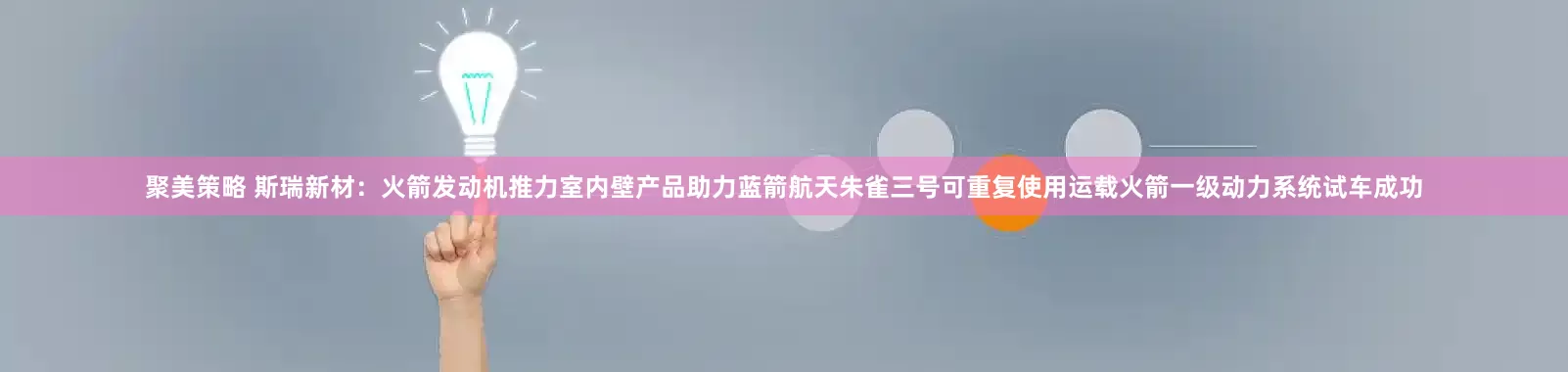 聚美策略 斯瑞新材：火箭发动机推力室内壁产品助力蓝箭航天朱雀三号可重复使用运载火箭一级动力系统试车成功